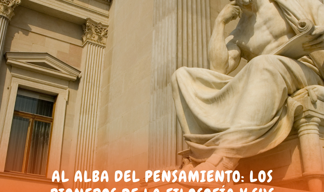 LOS PIONEROS DE LA FILOSOFÍA Y SUS LEGADOS INMORTALES