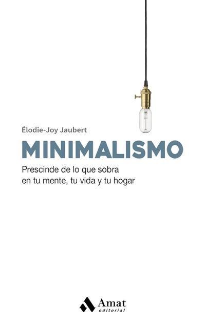 MINIMALISMO: Prescinde de lo que sobra en tu mente, tu vida y tu hogar